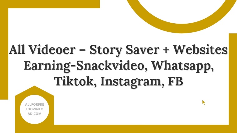 All Videoer – Story Saver + Websites Earning-Snackvideo, Whatsapp, Tiktok, Instagram, FB