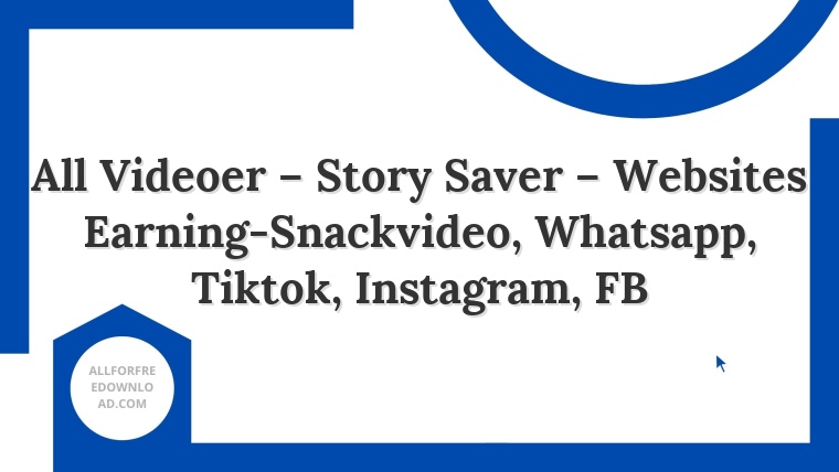 All Videoer – Story Saver – Websites Earning-Snackvideo, Whatsapp, Tiktok, Instagram, FB