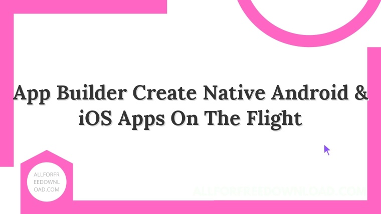 App Builder Create Native Android & iOS Apps On The Flight