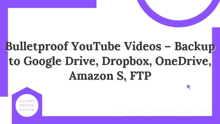 Bulletproof YouTube Videos – Backup to Google Drive, Dropbox, OneDrive, Amazon S, FTP