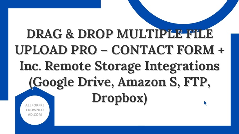 DRAG & DROP MULTIPLE FILE UPLOAD PRO – CONTACT FORM + Inc. Remote Storage Integrations (Google Drive, Amazon S, FTP, Dropbox)