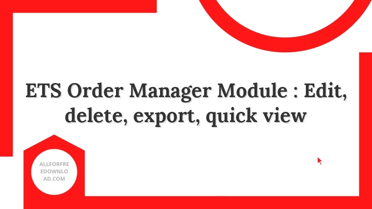 ETS Order Manager Module : Edit, delete, export, quick view