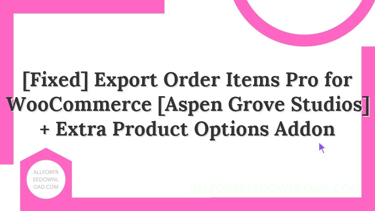 [Fixed] Export Order Items Pro for WooCommerce [Aspen Grove Studios] + Extra Product Options Addon