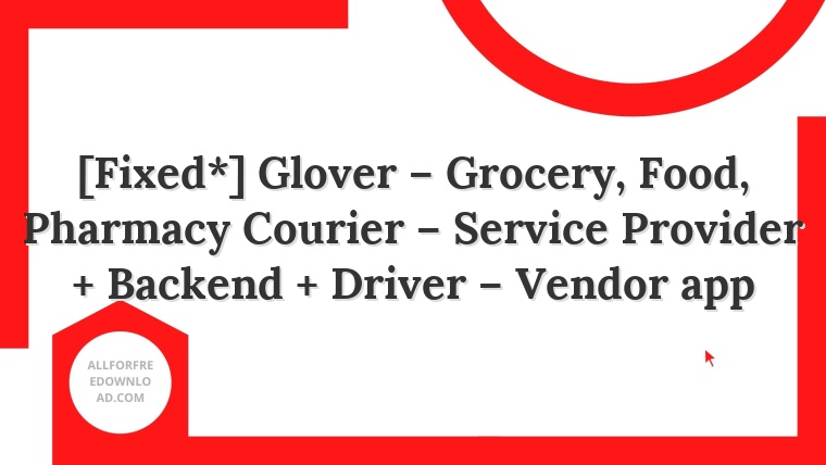 [Fixed*] Glover – Grocery, Food, Pharmacy Courier – Service Provider + Backend + Driver – Vendor app