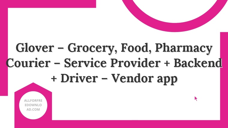 Glover – Grocery, Food, Pharmacy Courier – Service Provider + Backend + Driver – Vendor app