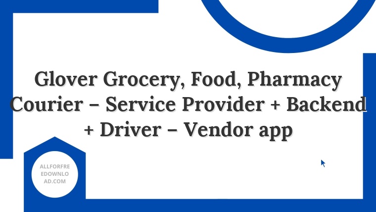 Glover Grocery, Food, Pharmacy Courier – Service Provider + Backend + Driver – Vendor app
