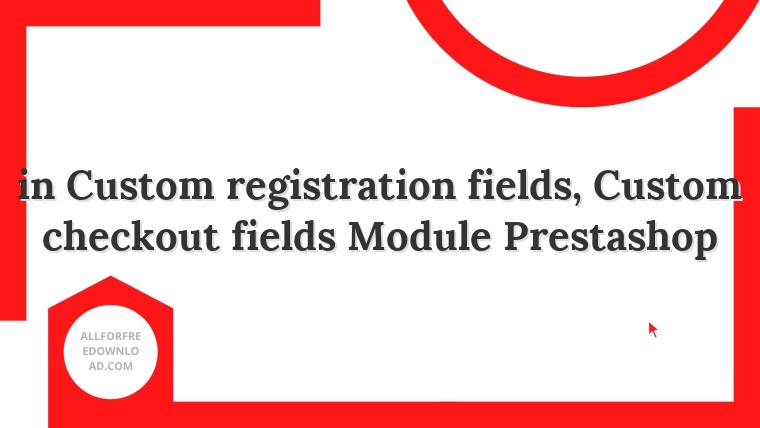 in Custom registration fields, Custom checkout fields Module Prestashop