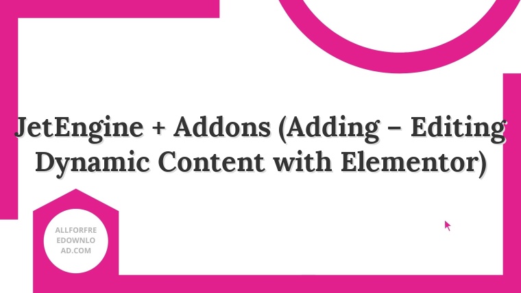 JetEngine + Addons (Adding – Editing Dynamic Content with Elementor)