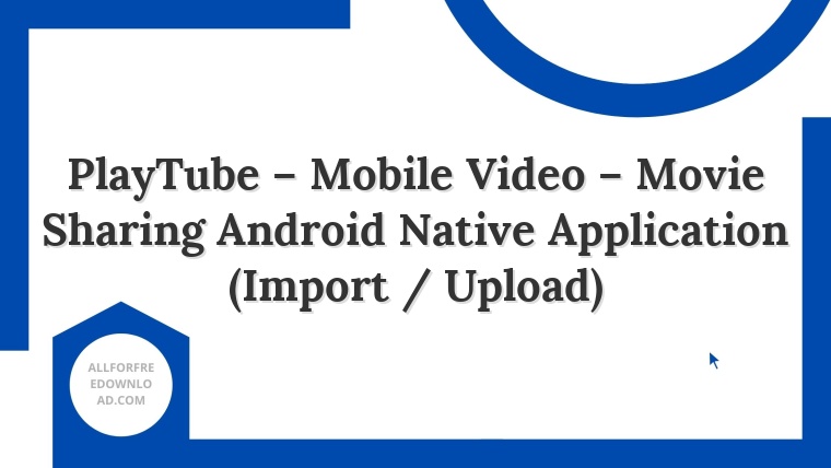 PlayTube – Mobile Video – Movie Sharing Android Native Application (Import / Upload)