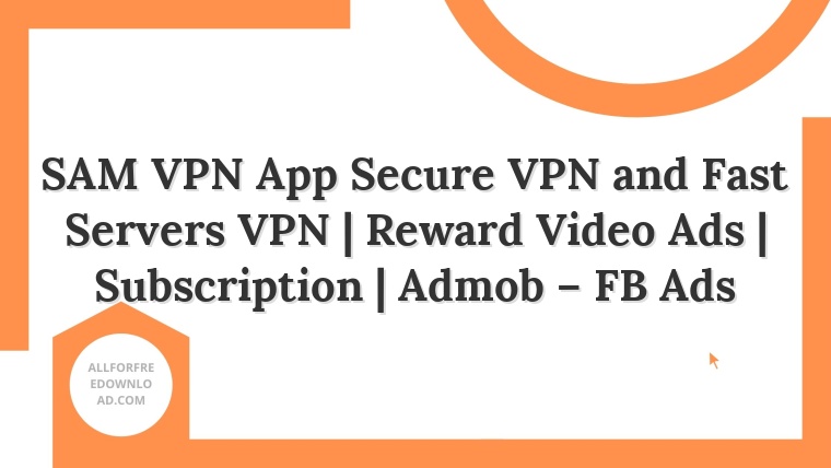 SAM VPN App Secure VPN and Fast Servers VPN | Reward Video Ads | Subscription | Admob – FB Ads