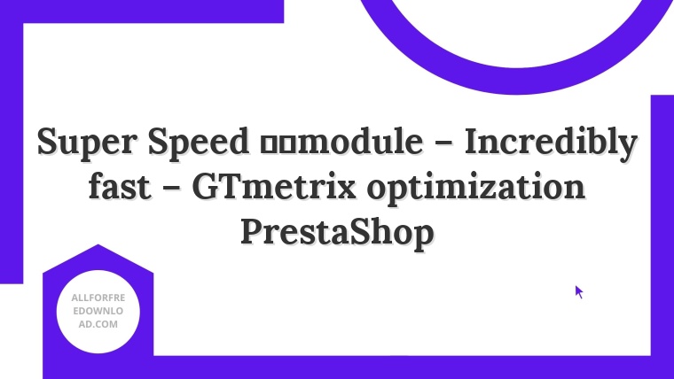 Super Speed ​​module – Incredibly fast – GTmetrix optimization PrestaShop