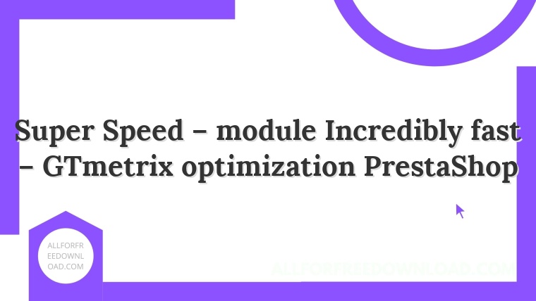 Super Speed – module Incredibly fast – GTmetrix optimization PrestaShop