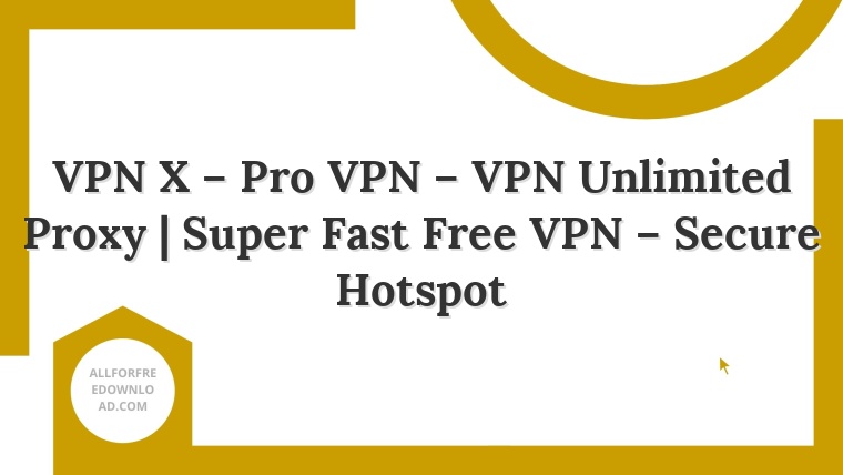 VPN X – Pro VPN – VPN Unlimited Proxy | Super Fast Free VPN – Secure Hotspot