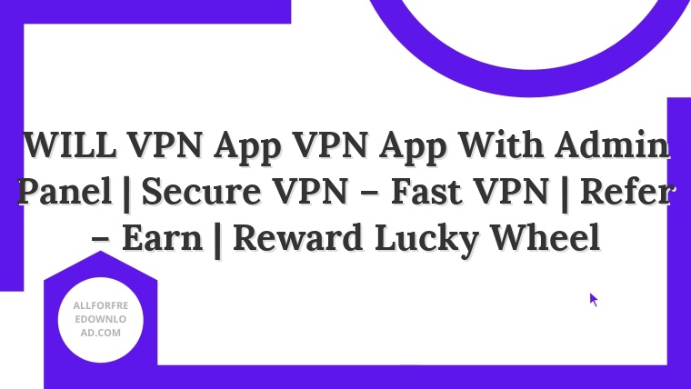 WILL VPN App VPN App With Admin Panel | Secure VPN – Fast VPN | Refer – Earn | Reward Lucky Wheel