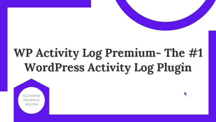 WP Activity Log Premium- The #1 WordPress Activity Log Plugin