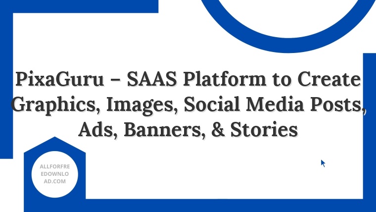 PixaGuru – SAAS Platform to Create Graphics, Images, Social Media Posts, Ads, Banners, & Stories