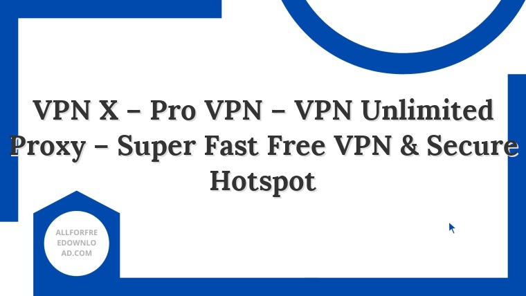 VPN X – Pro VPN – VPN Unlimited Proxy – Super Fast Free VPN & Secure Hotspot