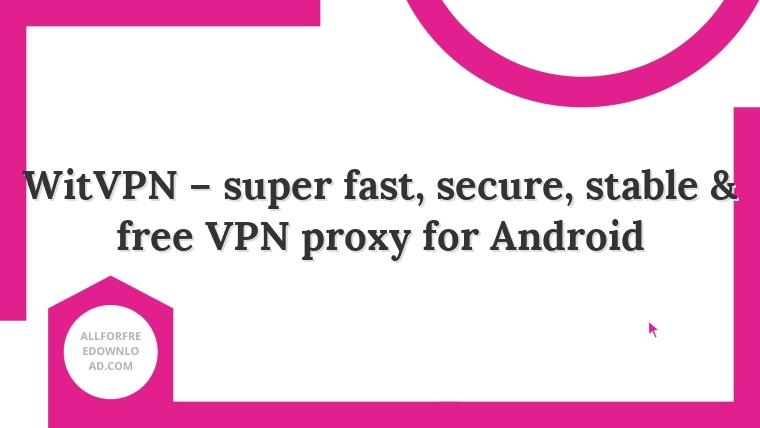 WitVPN – super fast, secure, stable & free VPN proxy for Android