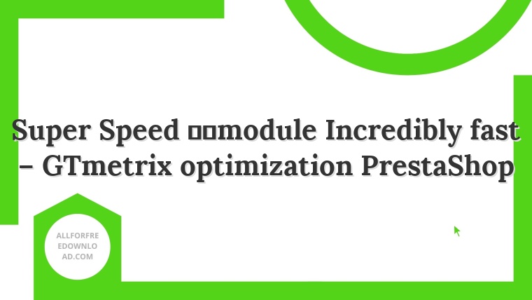 Super Speed ​​module Incredibly fast – GTmetrix optimization PrestaShop