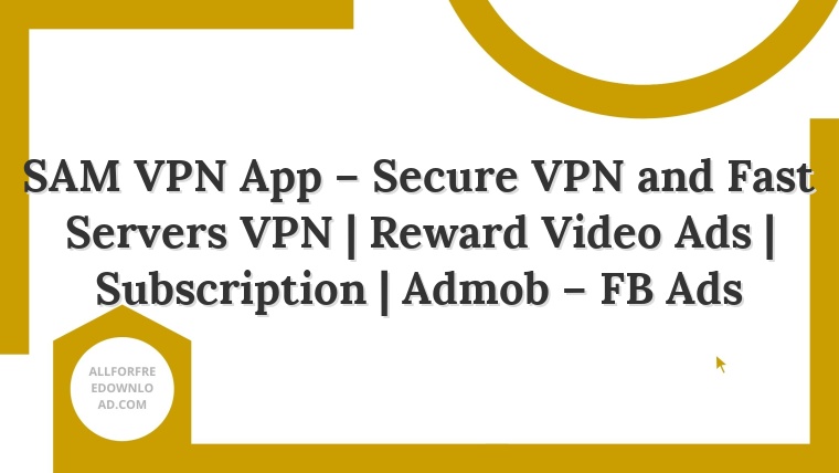 SAM VPN App – Secure VPN and Fast Servers VPN | Reward Video Ads | Subscription | Admob – FB Ads