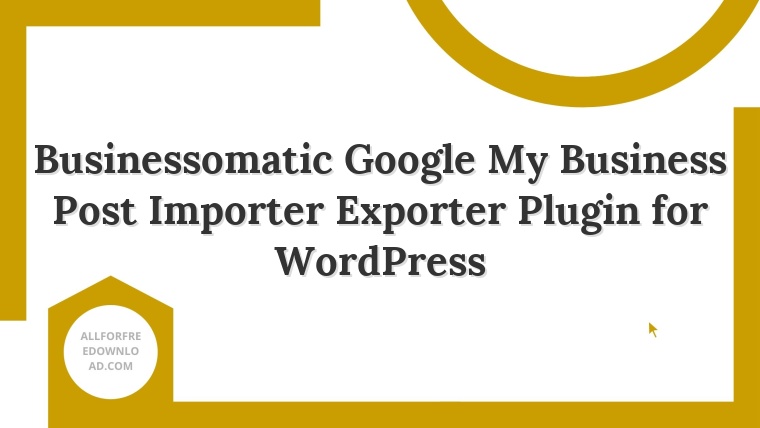 Businessomatic Google My Business Post Importer Exporter Plugin for WordPress