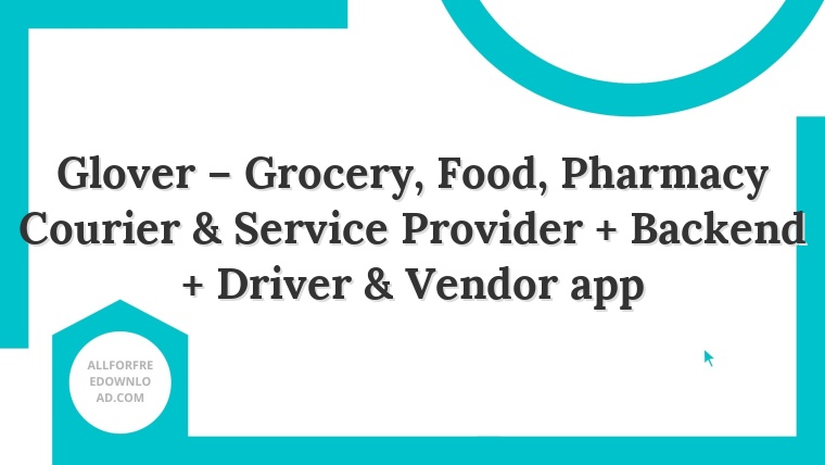 Glover – Grocery, Food, Pharmacy Courier & Service Provider + Backend + Driver & Vendor app
