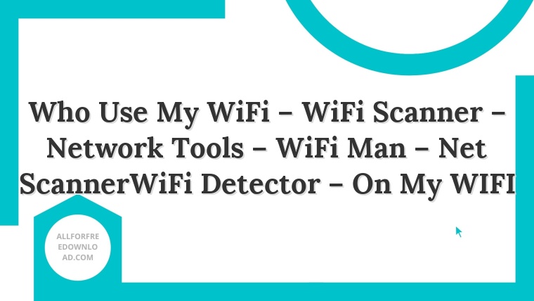 Who Use My WiFi – WiFi Scanner – Network Tools – WiFi Man – Net ScannerWiFi Detector – On My WIFI
